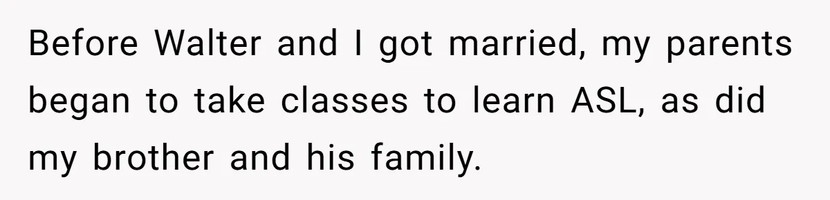 Before Walter and I got married, my parents began to take classes to learn ASL, as did my brother and his family.