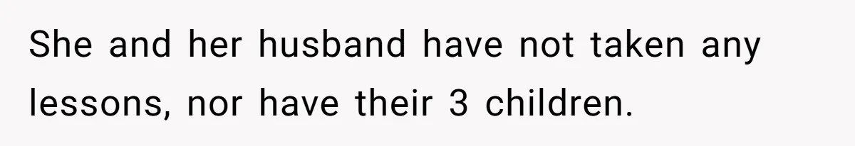She and her husband have not taken any lessons, nor have their 3 children.