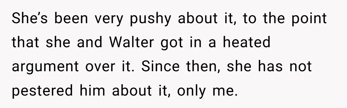 She’s been very pushy about it, to the point that she and Walter got in a heated argument over it. Since then, she has not pestered him about it, only...
