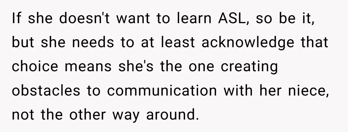 If she doesn't want to learn ASL, so be it, but she needs to at least acknowledge that choice means she's the one creating obstacles to communication with her niece,...