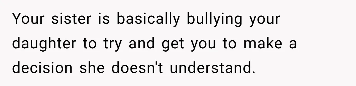 Your sister is basically bullying your daughter to try and get you to make a decision she doesn't understand.