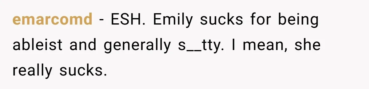 emarcomd − ESH. Emily sucks for being ableist and generally s__tty. I mean, she really sucks.