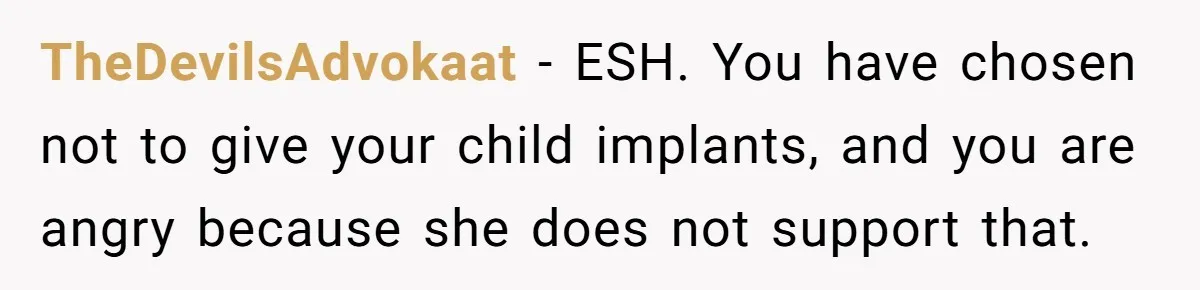TheDevilsAdvokaat − ESH. You have chosen not to give your child implants, and you are angry because she does not support that.