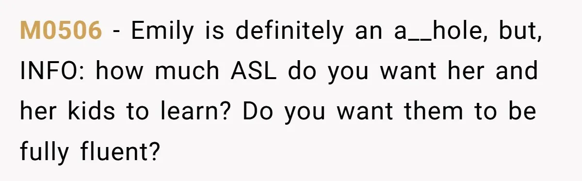 M0506 − Emily is definitely an a__hole, but, INFO: how much ASL do you want her and her kids to learn? Do you want them to be fully fluent?