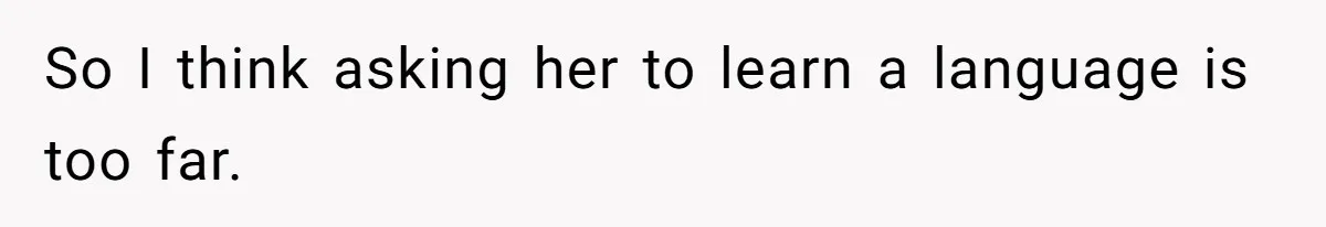 So I think asking her to learn a language is too far.