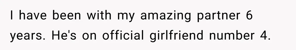 I have been with my amazing partner 6 years. He's on official girlfriend number 4.