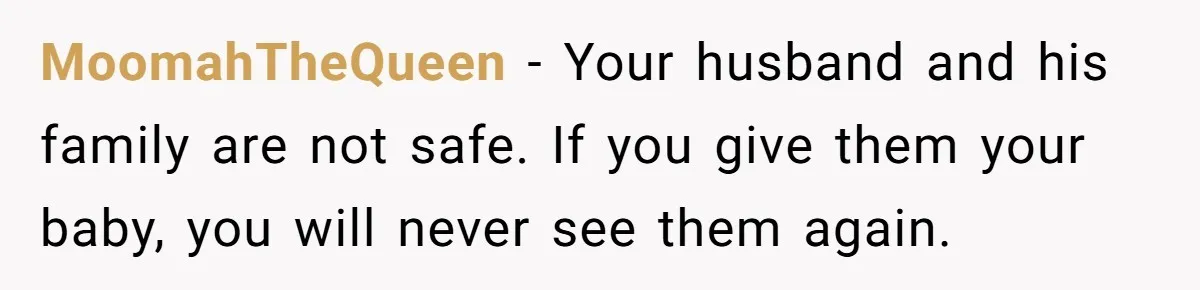 MoomahTheQueen − Your husband and his family are not safe. If you give them your baby, you will never see them again.