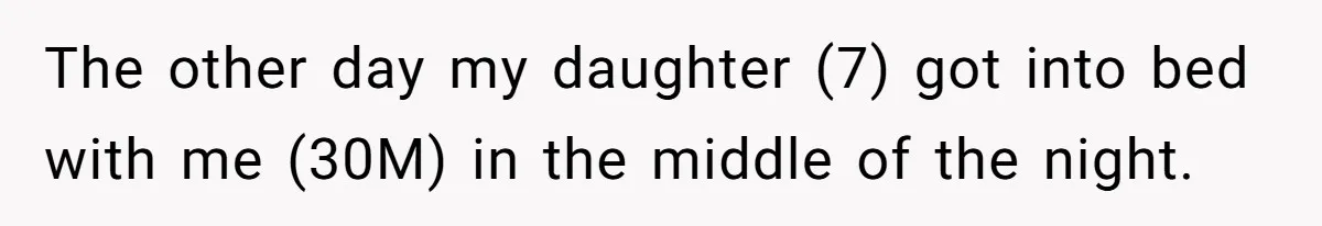 The other day my daughter (7) got into bed with me (30M) in the middle of the night.