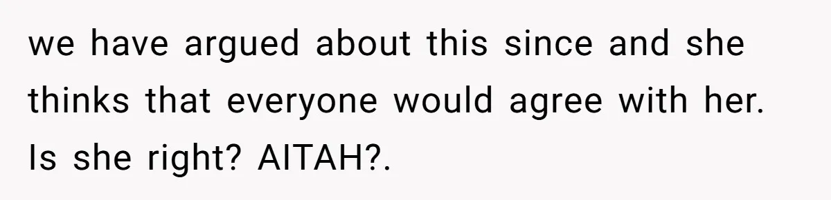 we have argued about this since and she thinks that everyone would agree with her. Is she right? AITAH?.