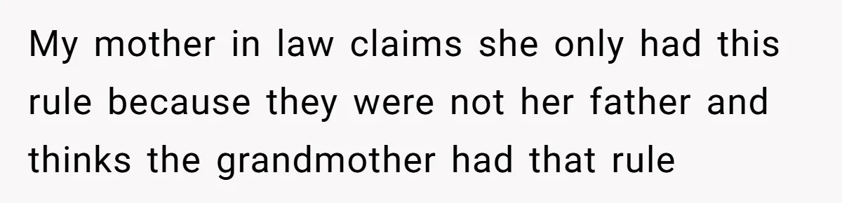 My mother in law claims she only had this rule because they were not her father and thinks the grandmother had that rule