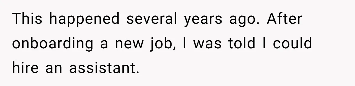 This happened several years ago. After onboarding a new job, I was told I could hire an assistant.