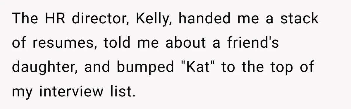 The HR director, Kelly, handed me a stack of resumes, told me about a friend's daughter, and bumped "Kat" to the top of my interview list.