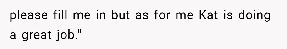 please fill me in but as for me Kat is doing a great job."