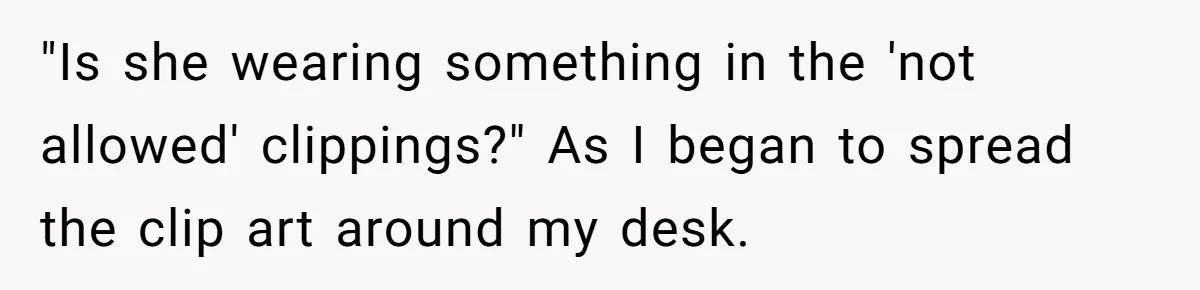 "Is she wearing something in the 'not allowed' clippings?" As I began to spread the clip art around my desk.