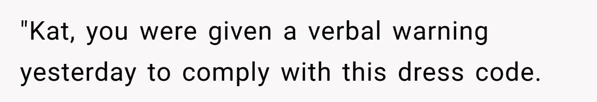 "Kat, you were given a verbal warning yesterday to comply with this dress code.