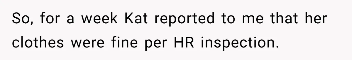 So, for a week Kat reported to me that her clothes were fine per HR inspection.