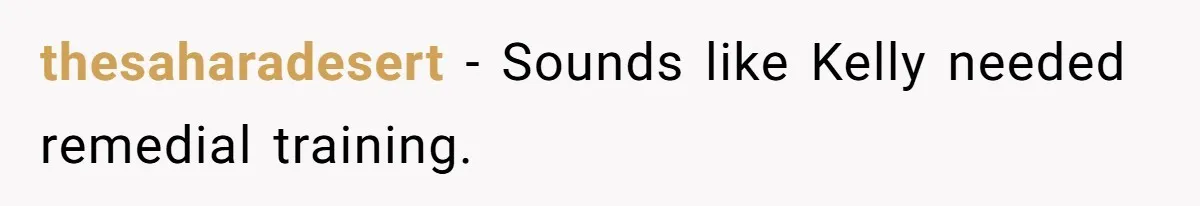 thesaharadesert − Sounds like Kelly needed remedial training.