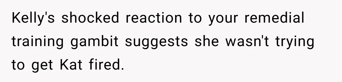 Kelly's shocked reaction to your remedial training gambit suggests she wasn't trying to get Kat fired.