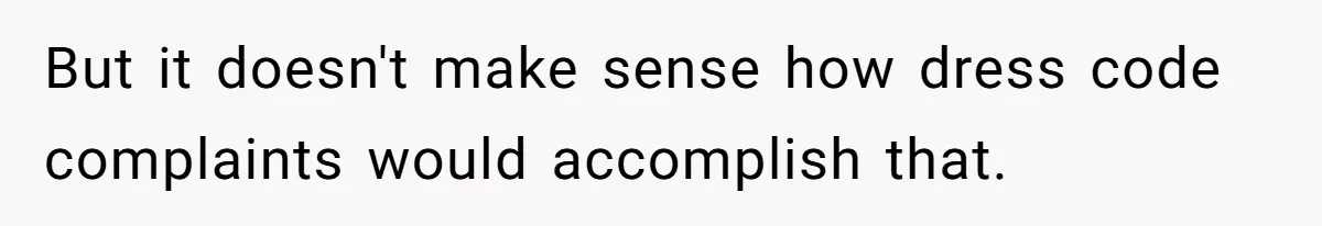 But it doesn't make sense how dress code complaints would accomplish that.