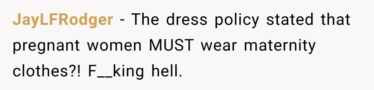 JayLFRodger − The dress policy stated that pregnant women MUST wear maternity clothes?! F__king hell.