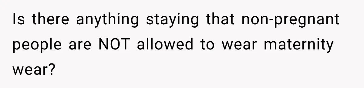 Is there anything staying that non-pregnant people are NOT allowed to wear maternity wear?
