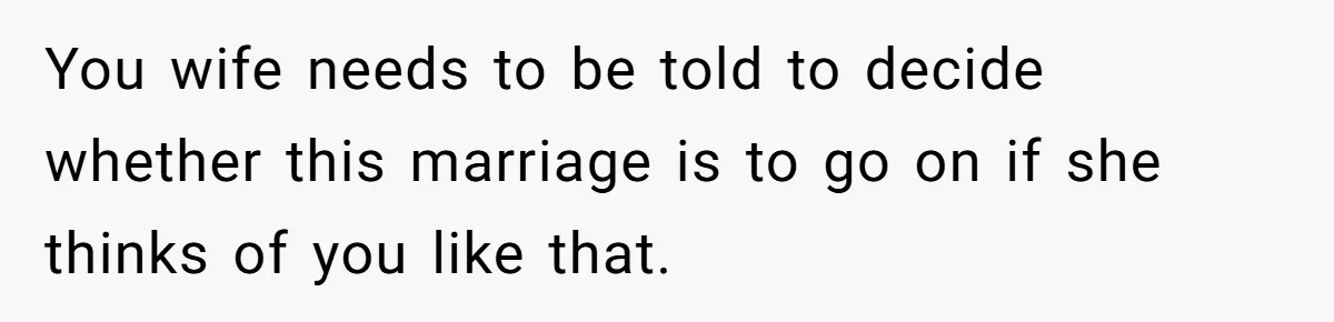 You wife needs to be told to decide whether this marriage is to go on if she thinks of you like that.
