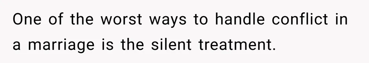 One of the worst ways to handle conflict in a marriage is the silent treatment.