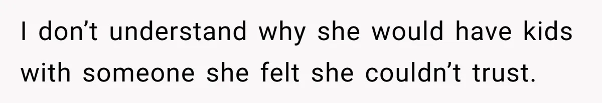 I don’t understand why she would have kids with someone she felt she couldn’t trust.