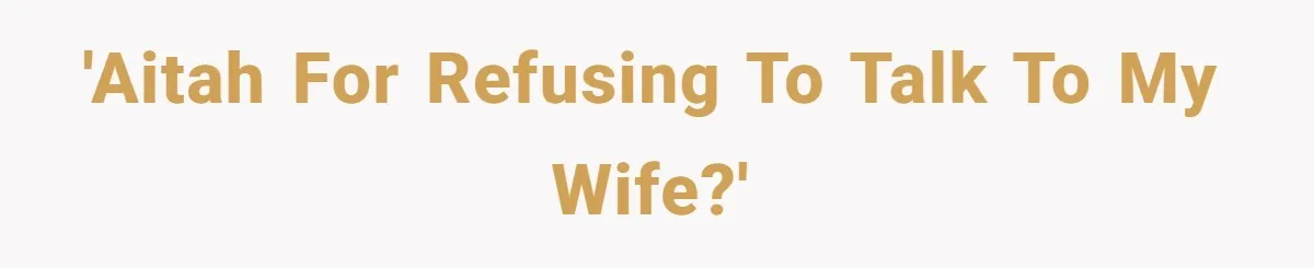 'AITAH for refusing to talk to my wife?'