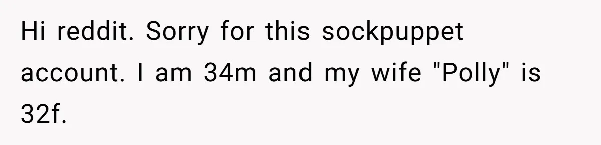 Hi reddit. Sorry for this sockpuppet account. I am 34m and my wife "Polly" is 32f.