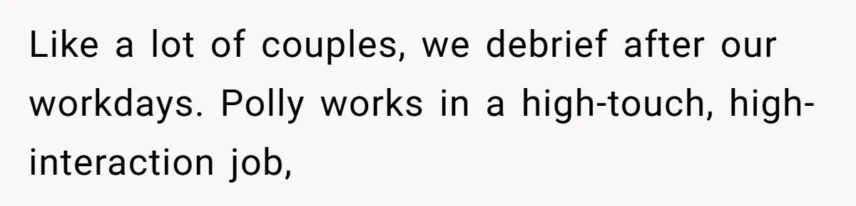 Like a lot of couples, we debrief after our workdays. Polly works in a high-touch, high-interaction job,