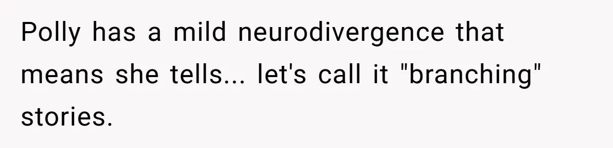 Polly has a mild neurodivergence that means she tells... let's call it "branching" stories.