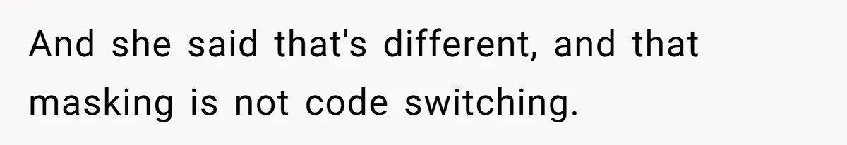 And she said that's different, and that masking is not code switching.