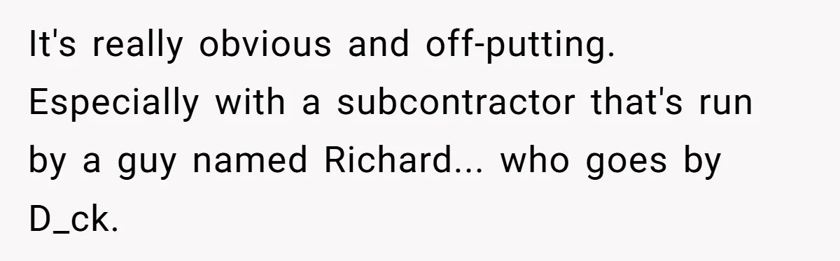 It's really obvious and off-putting. Especially with a subcontractor that's run by a guy named Richard... who goes by D_ck.
