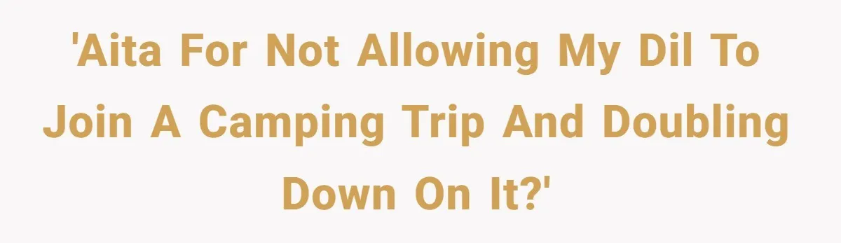 'AITA for not allowing my DIL to join a camping trip and doubling down on it?'