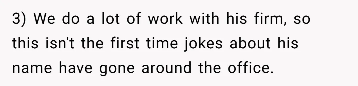 3) We do a lot of work with his firm, so this isn't the first time jokes about his name have gone around the office.