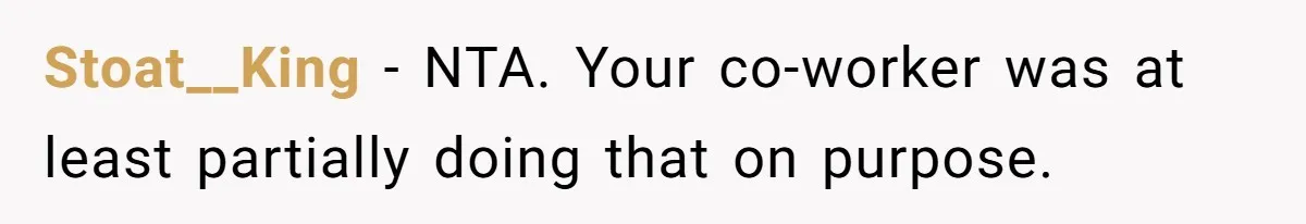 Stoat__King − NTA. Your co-worker was at least partially doing that on purpose.