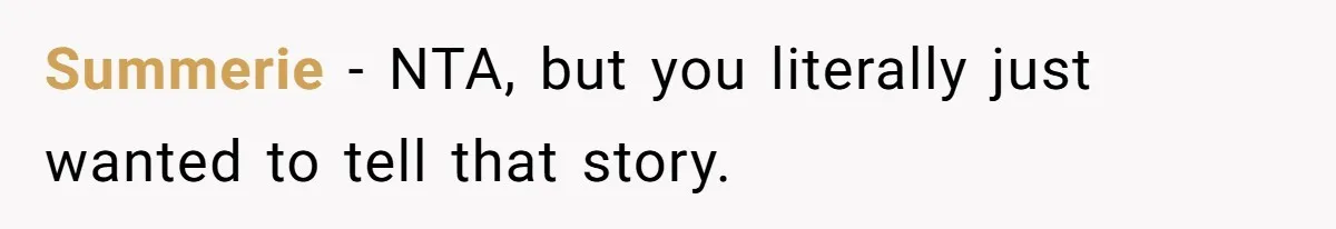 Summerie − NTA, but you literally just wanted to tell that story.