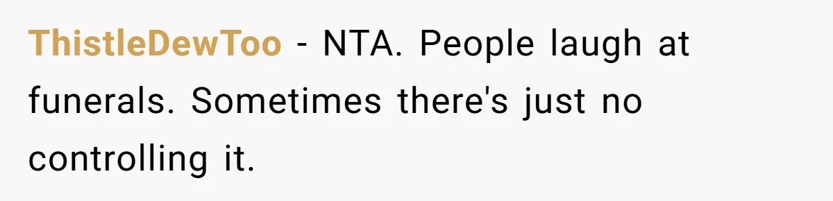 ThistleDewToo − NTA. People laugh at funerals. Sometimes there's just no controlling it.