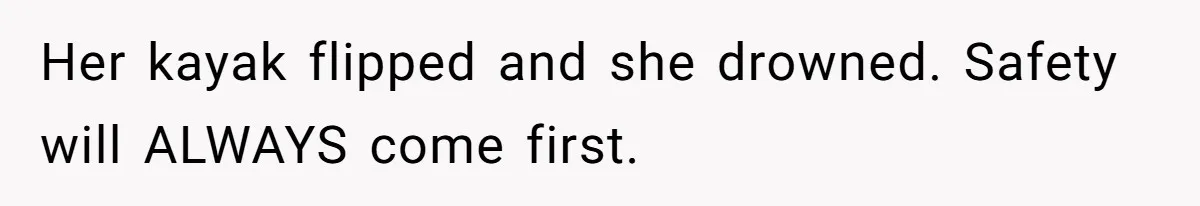 Her kayak flipped and she drowned. Safety will ALWAYS come first.