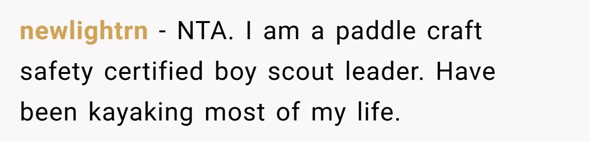 newlightrn − NTA. I am a paddle craft safety certified boy scout leader. Have been kayaking most of my life.