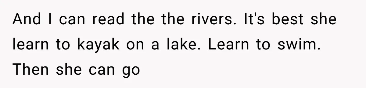 And I can read the the rivers. It's best she learn to kayak on a lake. Learn to swim. Then she can go