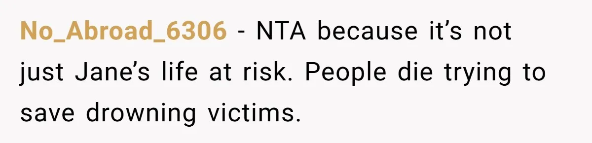 No_Abroad_6306 − NTA because it’s not just Jane’s life at risk. People die trying to save drowning victims.