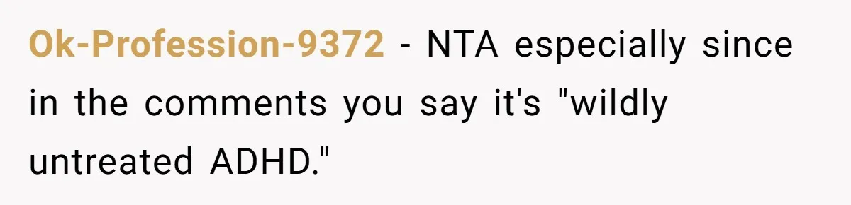 Ok-Profession-9372 − NTA especially since in the comments you say it's "wildly untreated ADHD."
