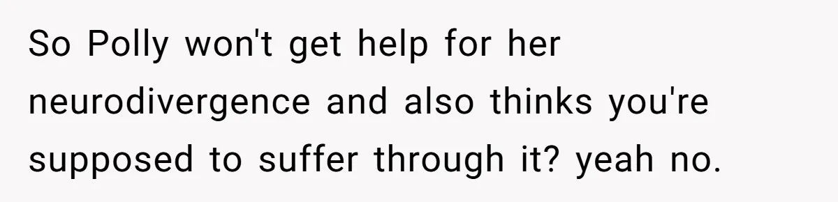 So Polly won't get help for her neurodivergence and also thinks you're supposed to suffer through it? yeah no.