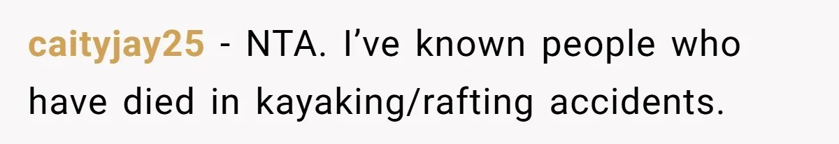 caityjay25 − NTA. I’ve known people who have died in kayaking/rafting accidents.