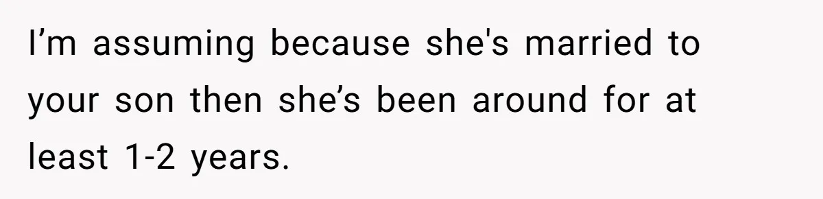 I’m assuming because she's married to your son then she’s been around for at least 1-2 years.