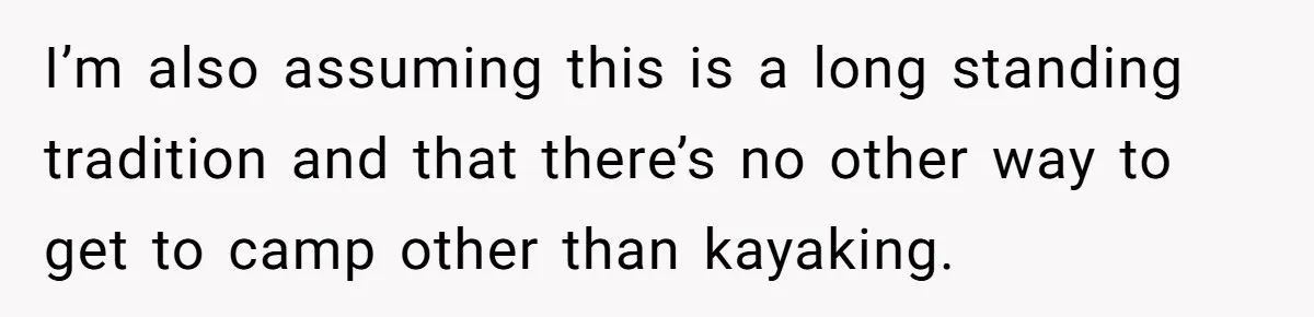 I’m also assuming this is a long standing tradition and that there’s no other way to get to camp other than kayaking.