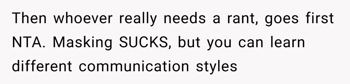 Then whoever really needs a rant, goes first NTA. Masking SUCKS, but you can learn different communication styles