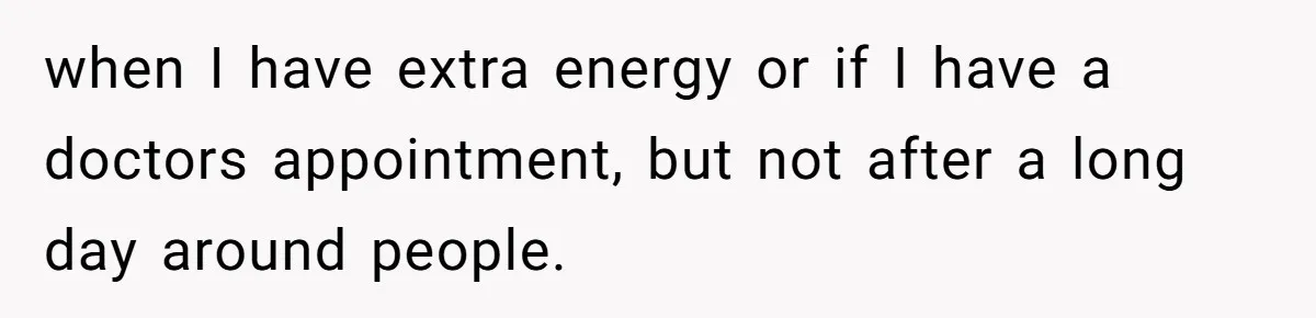 when I have extra energy or if I have a doctors appointment, but not after a long day around people.